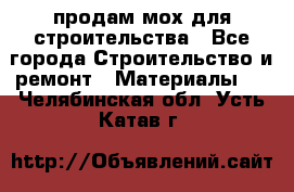 продам мох для строительства - Все города Строительство и ремонт » Материалы   . Челябинская обл.,Усть-Катав г.